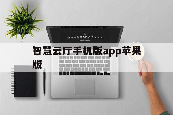 智慧云厅手机版app苹果版(智慧云平台app下载手机)-第3张图片-有道翻译官网
