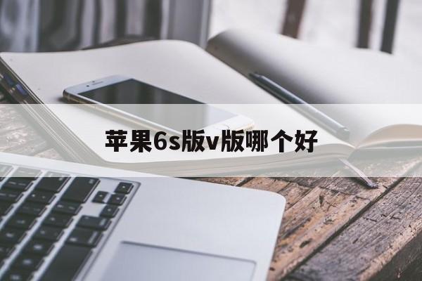 苹果6s版v版哪个好(苹果6s哪个ios版本最好)-第2张图片-有道翻译官网